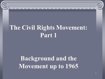 1 The Civil Rights Movement: Part 1 Background and the Movement up to 1965.