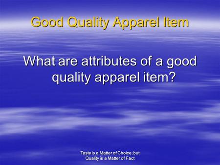 Taste is a Matter of Choice; but Quality is a Matter of Fact Good Quality Apparel Item What are attributes of a good quality apparel item?