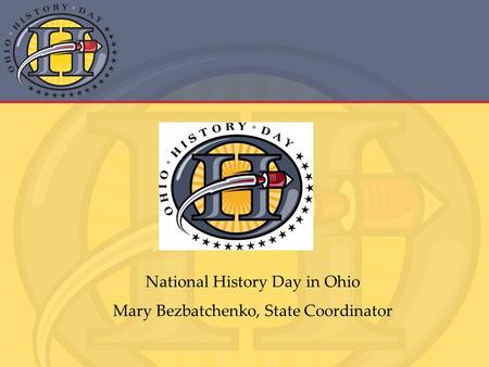 National History Day in Ohio Mary Bezbatchenko, State Coordinator.