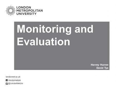 Monitoring and Evaluation Harvey Hurree David /londonmetuni londonmet.ac.uk.