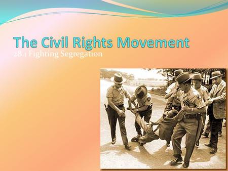 28.1 Fighting Segregation. Focus Your Thoughts... What are ‘civil rights’? Give examples. The Supreme Court case Brown v the Board of Education replaced.
