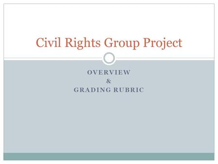 OVERVIEW & GRADING RUBRIC Civil Rights Group Project.