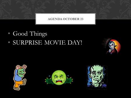 Good Things SURPRISE MOVIE DAY! AGENDA OCTOBER 23.