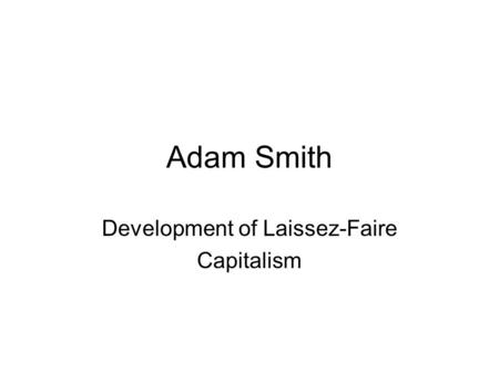 Adam Smith Development of Laissez-Faire Capitalism.