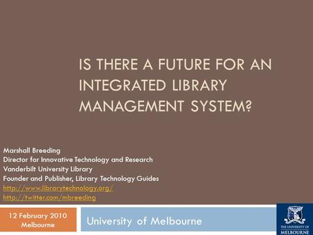 IS THERE A FUTURE FOR AN INTEGRATED LIBRARY MANAGEMENT SYSTEM? Marshall Breeding Director for Innovative Technology and Research Vanderbilt University.