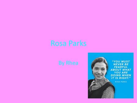 Rosa Parks By Rhea. Introduction Rosa Parks was a civil rights activist. She is best known for the Montgomery Bus boycott.