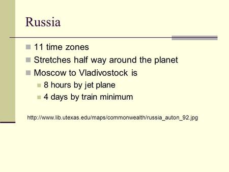 Russia 11 time zones Stretches half way around the planet Moscow to Vladivostock is 8 hours by jet plane 4 days by train minimum