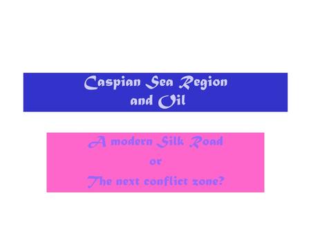 Caspian Sea Region and Oil A modern Silk Road or The next conflict zone?