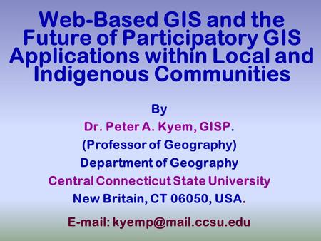 Web-Based GIS and the Future of Participatory GIS Applications within Local and Indigenous Communities By Dr. Peter A. Kyem, GISP. (Professor of Geography)