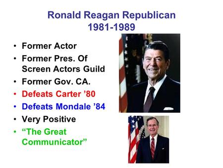 Ronald Reagan Republican 1981-1989 Former Actor Former Pres. Of Screen Actors Guild Former Gov. CA. Defeats Carter ’80 Defeats Mondale ’84 Very Positive.