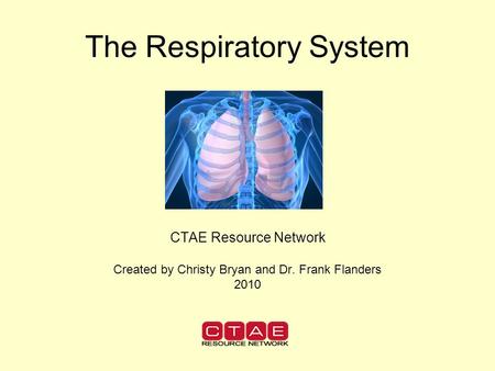 The Respiratory System CTAE Resource Network Created by Christy Bryan and Dr. Frank Flanders 2010.