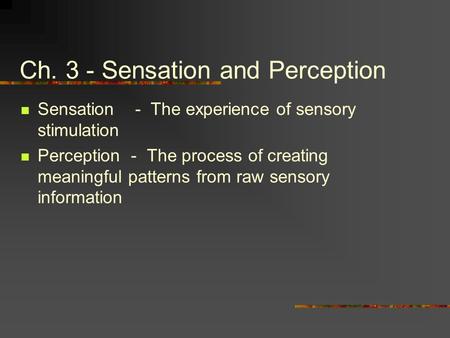 Ch. 3 - Sensation and Perception Sensation - The experience of sensory stimulation Perception - The process of creating meaningful patterns from raw sensory.