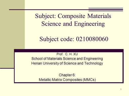 1 Prof. C. H. XU School of Materials Science and Engineering Henan University of Science and Technology Chapter 6: Metallic Matrix Composites (MMCs) Subject: