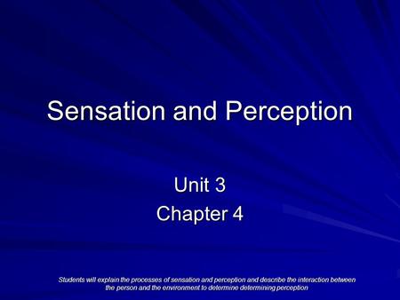 Sensation and Perception Unit 3 Chapter 4 Students will explain the processes of sensation and perception and describe the interaction between the person.