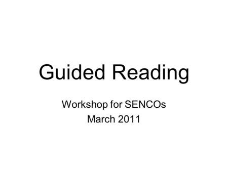 Guided Reading Workshop for SENCOs March 2011. Replaces the individualised teaching of reading with group teaching; Provides a significantly higher.