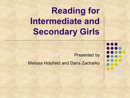 Reading for Intermediate and Secondary Girls Presented by Melissa Holyfield and Dana Zacharko.