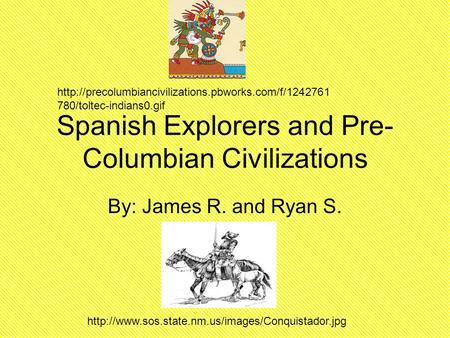 Spanish Explorers and Pre- Columbian Civilizations By: James R. and Ryan S.