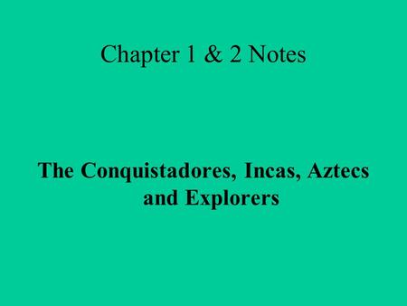 Chapter 1 & 2 Notes The Conquistadores, Incas, Aztecs and Explorers.