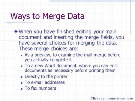 Click your mouse to continue. Ways to Merge Data When you have finished editing your main document and inserting the merge fields, you have several choices.