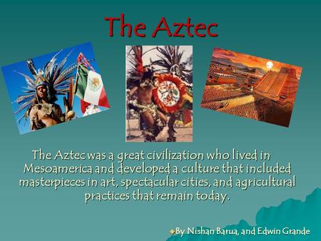 The Aztec The Aztec was a great civilization who lived in Mesoamerica and developed a culture that included masterpieces in art, spectacular cities, and.