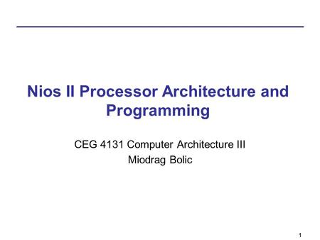 1 Nios II Processor Architecture and Programming CEG 4131 Computer Architecture III Miodrag Bolic.