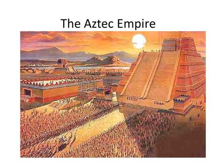 The Aztec Empire.