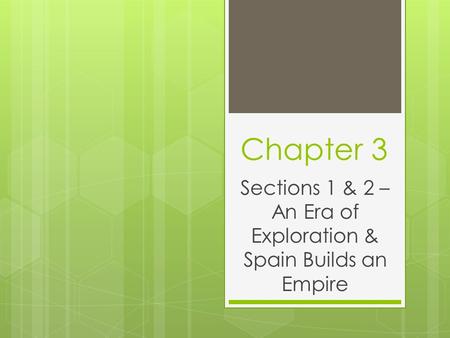 Chapter 3 Sections 1 & 2 – An Era of Exploration & Spain Builds an Empire.
