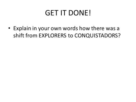 GET IT DONE! Explain in your own words how there was a shift from EXPLORERS to CONQUISTADORS?