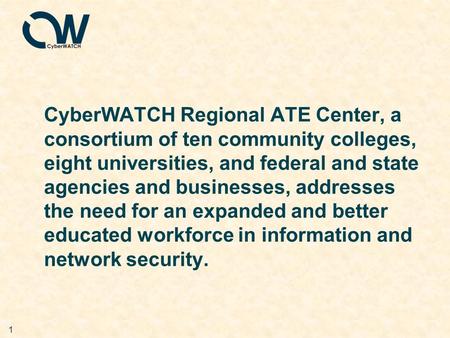 1 CyberWATCH Regional ATE Center, a consortium of ten community colleges, eight universities, and federal and state agencies and businesses, addresses.