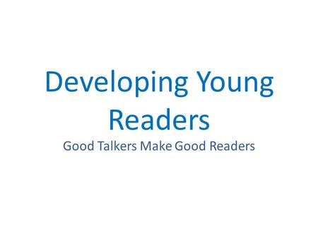 Developing Young Readers Good Talkers Make Good Readers.