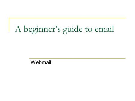 A beginner’s guide to email Webmail. What do you need? A computer, or a smartphone An internet connection An account with an email service provider.