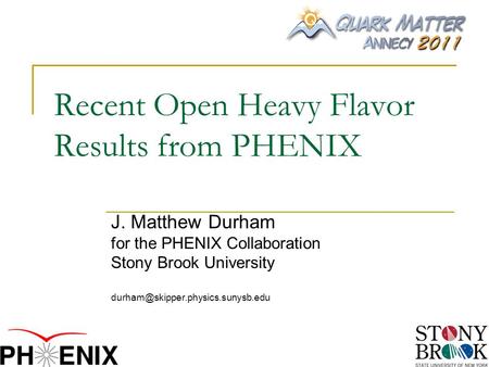 Recent Open Heavy Flavor Results from PHENIX J. Matthew Durham for the PHENIX Collaboration Stony Brook University