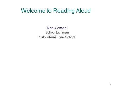 Welcome to Reading Aloud Mark Consani School Librarian Oslo International School 1.