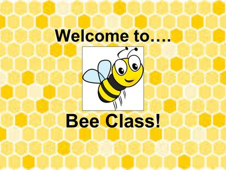 Welcome to…. Bee Class!.