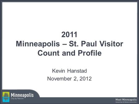 2011 Minneapolis – St. Paul Visitor Count and Profile Kevin Hanstad November 2, 2012.