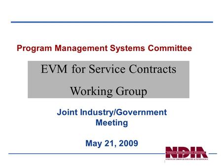 1 Program Management Systems Committee Joint Industry/Government Meeting May 21, 2009 EVM for Service Contracts Working Group.
