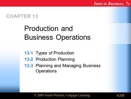 Intro to Business, 7e © 2009 South-Western, Cengage Learning SLIDE CHAPTER 13 13-1 13-1Types of Production 13-2 13-2Production Planning 13-3 13-3Planning.