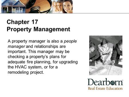 Chapter 17 Property Management A property manager is also a people manager and relationships are important. This manager may be checking a property’s plans.