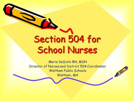 Section 504 for School Nurses Marie DeSisto RN, MSN Director of Nurses and District 504 Coordinator Waltham Public Schools Waltham, MA.
