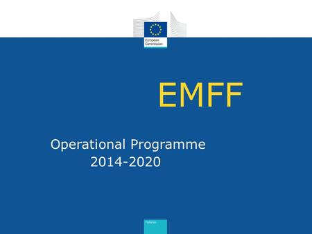 EMFF Operational Programme 2014-2020. EMFF programme: 6 main elements 1. Ex-ante conditionalities 2. Ex-ante evaluation 3. SWOT analysis & needs analysis.