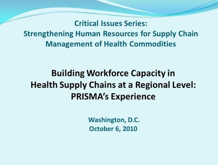 Critical Issues Series: Strengthening Human Resources for Supply Chain Management of Health Commodities Building Workforce Capacity in Health Supply Chains.