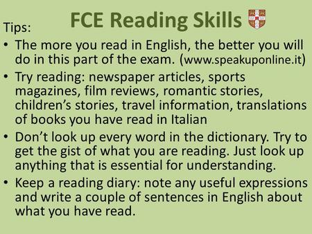 Tips: The more you read in English, the better you will do in this part of the exam. ( www.speakuponline.it ) Try reading: newspaper articles, sports magazines,