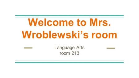 Welcome to Mrs. Wroblewski’s room Language Arts room 213.