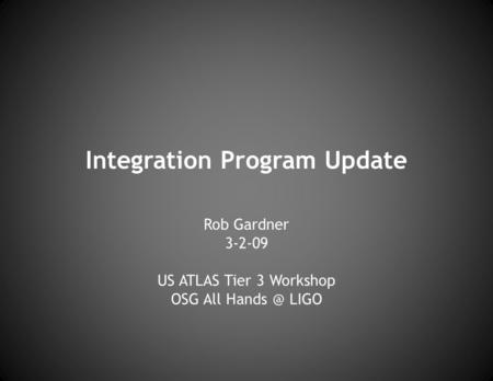 Integration Program Update Rob Gardner 3-2-09 US ATLAS Tier 3 Workshop OSG All LIGO.
