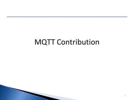 05/10/20151 MQTT Contribution. 05/10/20152 What is being contributed ■ MQTT was co-invented by IBM and Arcom Systems over 13 years ago. ■ The current.