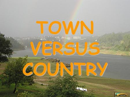 TOWN VERSUS COUNTRY TOWN VERSUS COUNTRY INTRODUCTION - Depending on surroundings, the type of life can be different. –Life in the country is one thing.