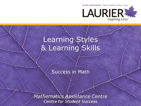 Learning Styles & Learning Skills Success in Math Mathematics Assistance Centre Centre for Student Success.