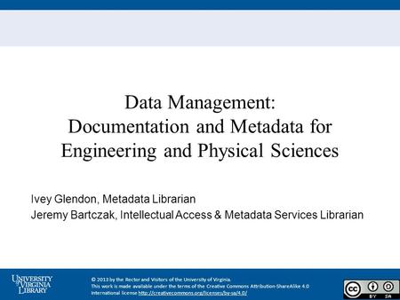 Data Management: Documentation and Metadata for Engineering and Physical Sciences Ivey Glendon, Metadata Librarian Jeremy Bartczak, Intellectual Access.