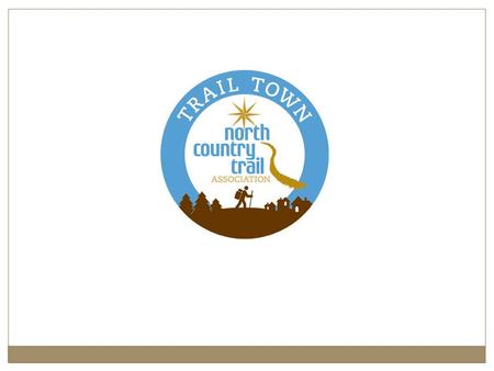 Introduction/Goals of presentation What is the North Country Trail? What is a Trail Town? What are our next steps?