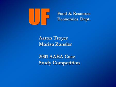 Aaron Troyer Marisa Zansler 2001 AAEA Case Study Competition Food & Resource Economics Dept.